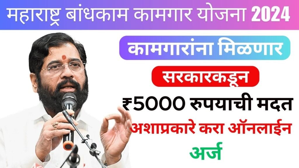 Maharashtra Bandhkam Kamgar Yojana 2024 : कामगारांना मिळणार सरकारकडून ₹5000 रुपयाची मदत! अशाप्रकारे करा ऑनलाईन अर्ज